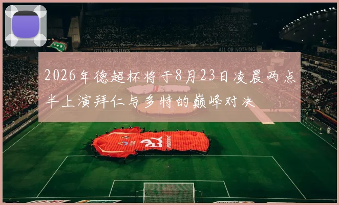 2026年德超杯将于8月23日凌晨两点半上演拜仁与多特的巅峰对决