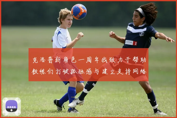 克洛普新角色一周年我致力于帮助教练们打破孤独感与建立支持网络