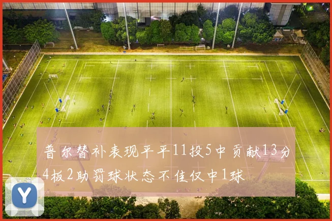 普尔替补表现平平11投5中贡献13分4板2助罚球状态不佳仅中1球