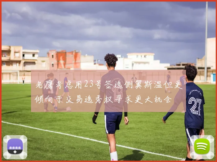 老鹰考虑用23号签选侧翼斯温但更倾向于交易选秀权寻求更大机会