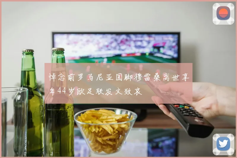 悼念前罗马尼亚国脚穆雷桑离世享年44岁欧足联发文致哀