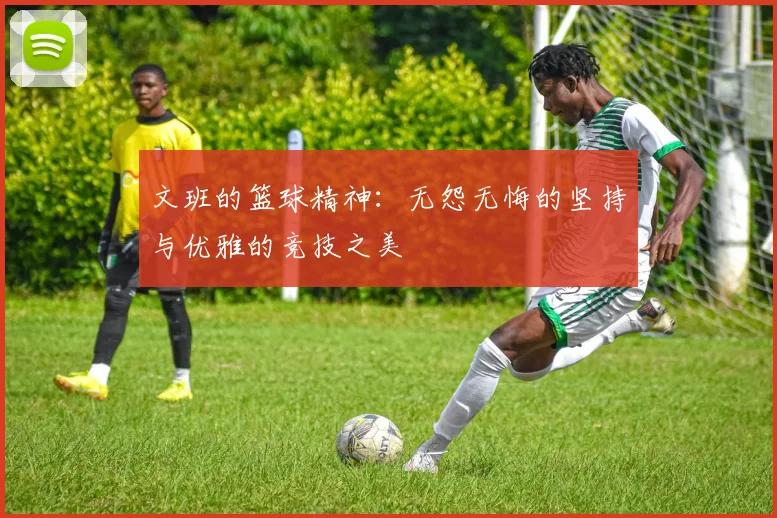 文班的篮球精神：无怨无悔的坚持与优雅的竞技之美