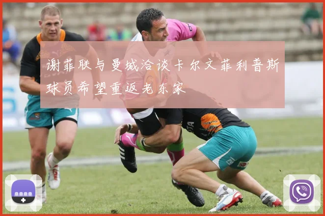 谢菲联与曼城洽谈卡尔文菲利普斯球员希望重返老东家