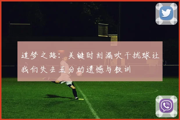追梦之路：关键时刻漏吹干扰球让我们失去五分的遗憾与教训
