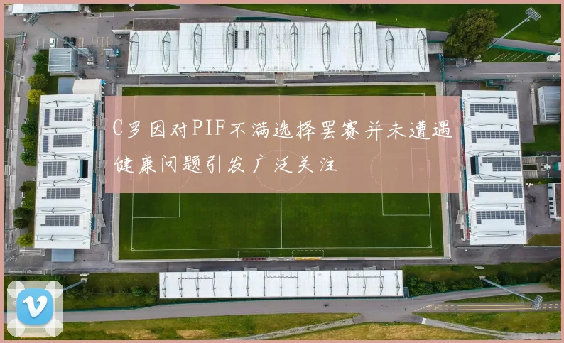C罗因对PIF不满选择罢赛并未遭遇健康问题引发广泛关注