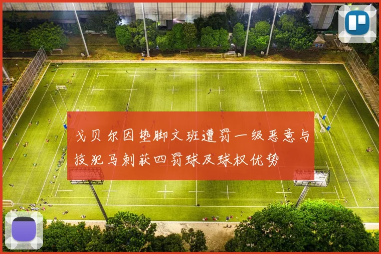 戈贝尔因垫脚文班遭罚一级恶意与技犯马刺获四罚球及球权优势